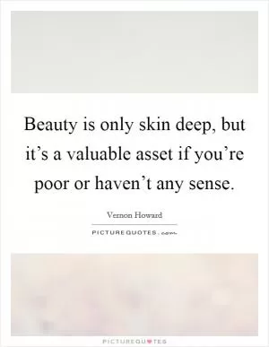 Beauty is only skin deep, but it’s a valuable asset if you’re poor or haven’t any sense Picture Quote #1