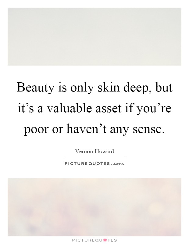 Beauty is only skin deep, but it's a valuable asset if you're poor or haven't any sense. Picture Quote #1