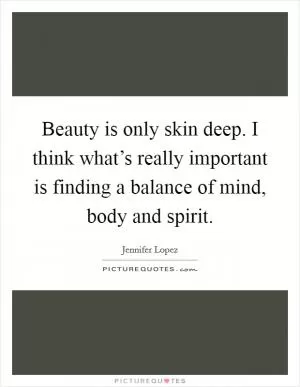 Beauty is only skin deep. I think what’s really important is finding a balance of mind, body and spirit Picture Quote #1