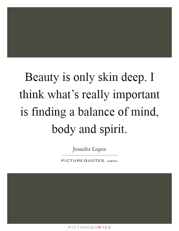 Beauty is only skin deep. I think what's really important is finding a balance of mind, body and spirit. Picture Quote #1