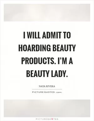 I will admit to hoarding beauty products. I’m a beauty lady Picture Quote #1