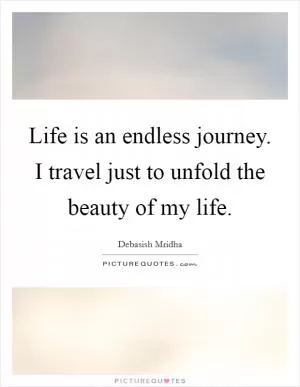 Life is an endless journey. I travel just to unfold the beauty of my life Picture Quote #1