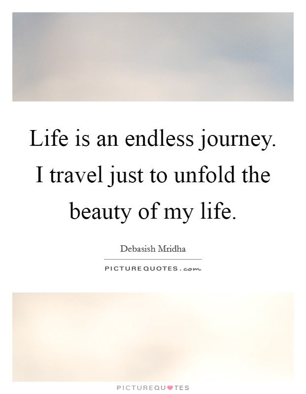 Life is an endless journey. I travel just to unfold the beauty of my life. Picture Quote #1