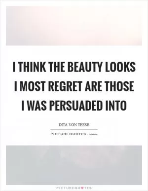 I think the beauty looks I most regret are those I was persuaded into Picture Quote #1