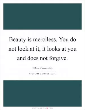 Beauty is merciless. You do not look at it, it looks at you and does not forgive Picture Quote #1
