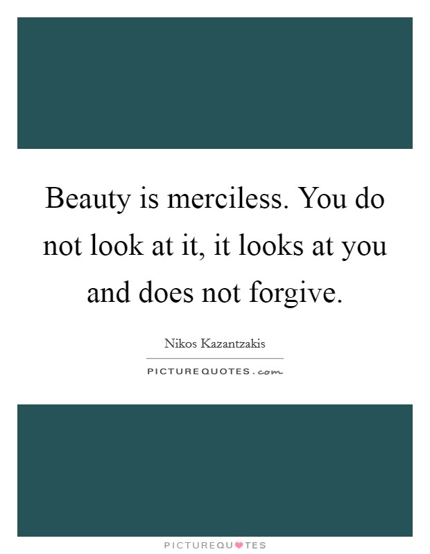 Beauty is merciless. You do not look at it, it looks at you and does not forgive. Picture Quote #1