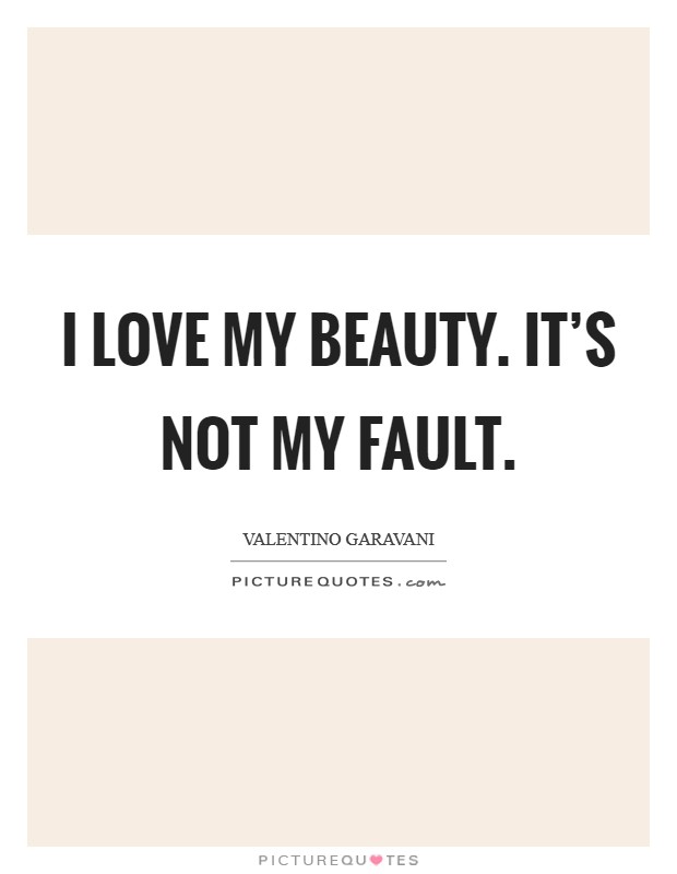 I love my beauty. It's not my fault. Picture Quote #1