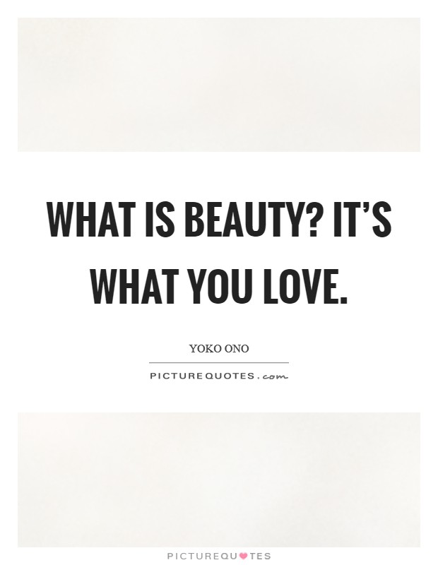 What is beauty? It's what you love. Picture Quote #1