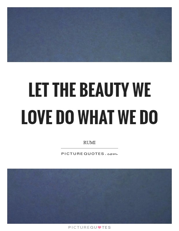 Let the beauty we love do what we do Picture Quote #1