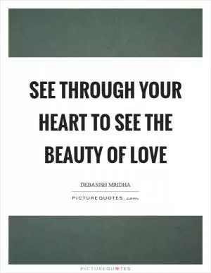 See through your heart to see the beauty of love Picture Quote #1