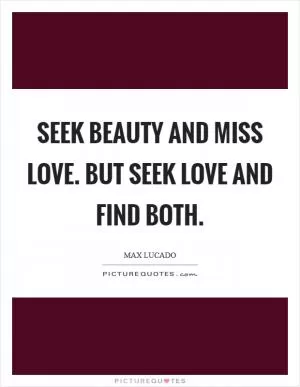 Seek beauty and miss love. But seek love and find both Picture Quote #1