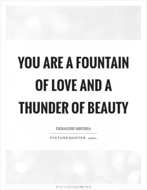 You are a fountain of love and a thunder of beauty Picture Quote #1
