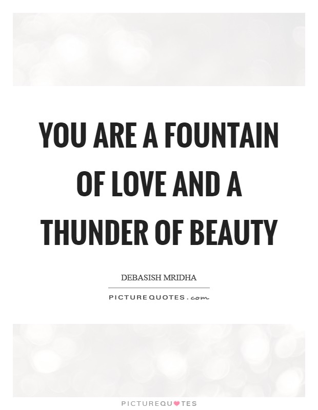 You are a fountain of love and a thunder of beauty Picture Quote #1