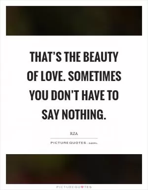 That’s the beauty of love. Sometimes you don’t have to say nothing Picture Quote #1