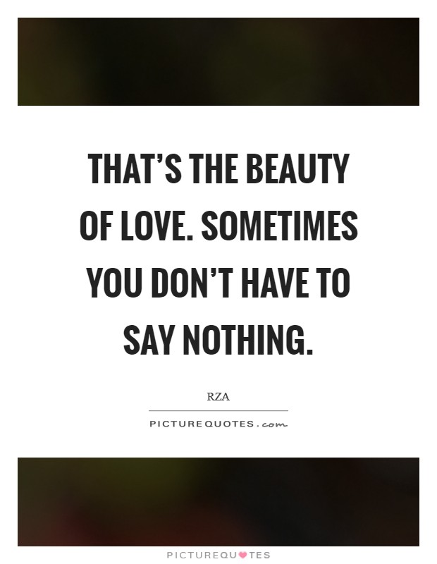 That's the beauty of love. Sometimes you don't have to say nothing. Picture Quote #1