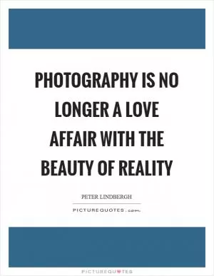 Photography is no longer a love affair with the beauty of reality Picture Quote #1