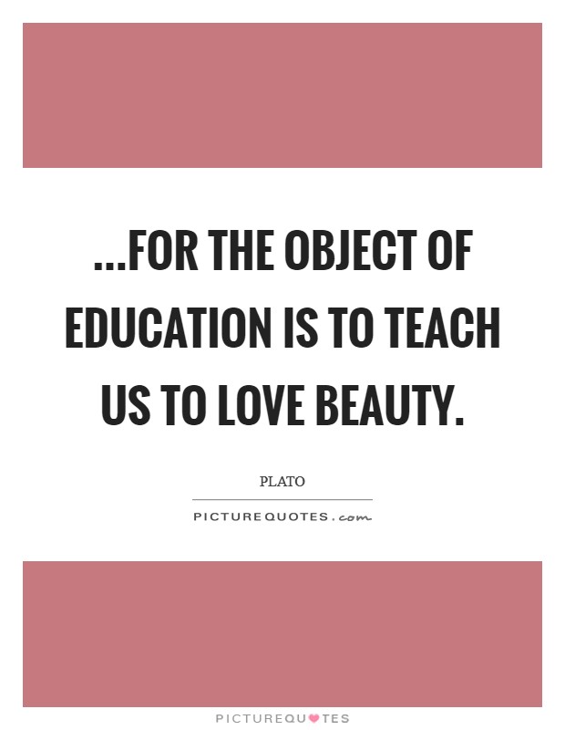 ...for the object of education is to teach us to love beauty. Picture Quote #1