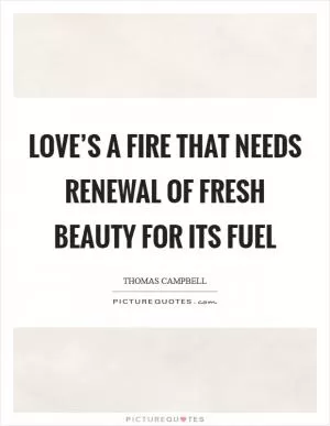 Love’s a fire that needs renewal Of fresh beauty for its fuel Picture Quote #1
