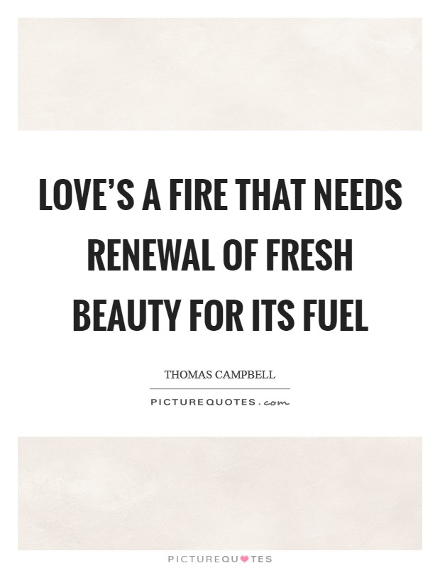 Love's a fire that needs renewal Of fresh beauty for its fuel Picture Quote #1