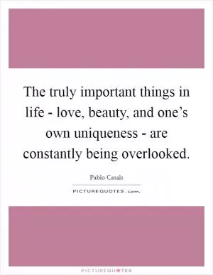 The truly important things in life - love, beauty, and one’s own uniqueness - are constantly being overlooked Picture Quote #1