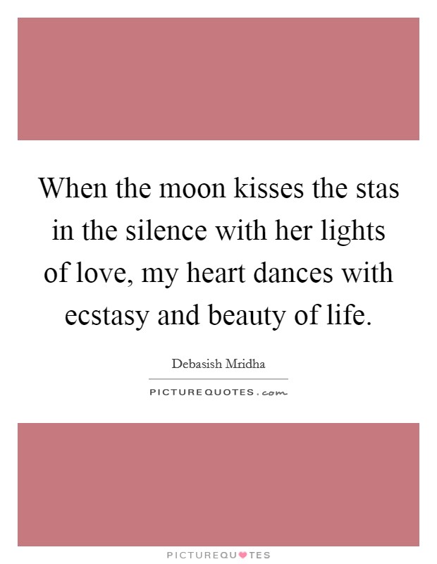 When the moon kisses the stas in the silence with her lights of love, my heart dances with ecstasy and beauty of life. Picture Quote #1