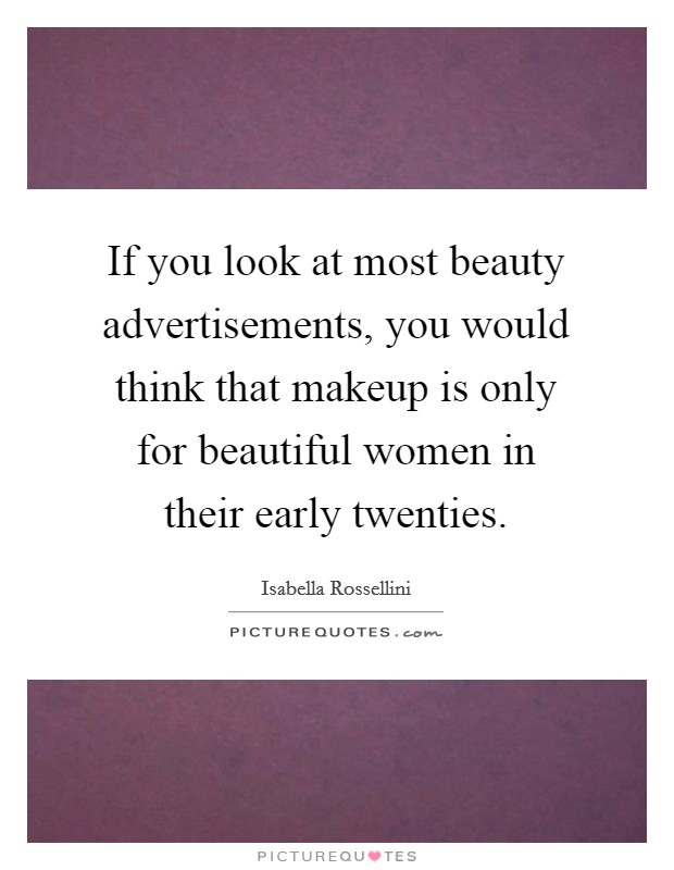 If you look at most beauty advertisements, you would think that makeup is only for beautiful women in their early twenties. Picture Quote #1
