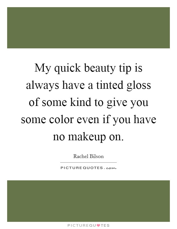 My quick beauty tip is always have a tinted gloss of some kind to give you some color even if you have no makeup on. Picture Quote #1