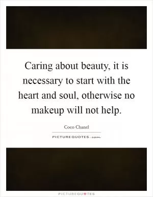 Caring about beauty, it is necessary to start with the heart and soul, otherwise no makeup will not help Picture Quote #1
