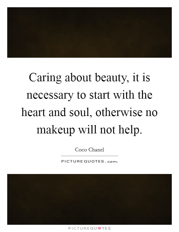 Caring about beauty, it is necessary to start with the heart and soul, otherwise no makeup will not help. Picture Quote #1