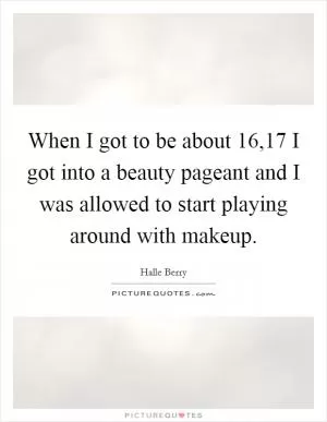 When I got to be about 16,17 I got into a beauty pageant and I was allowed to start playing around with makeup Picture Quote #1