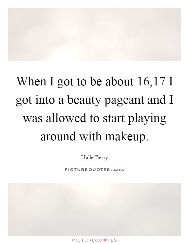 When I got to be about 16,17 I got into a beauty pageant and I was allowed to start playing around with makeup. Picture Quote #1