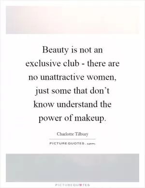 Beauty is not an exclusive club - there are no unattractive women, just some that don’t know understand the power of makeup Picture Quote #1