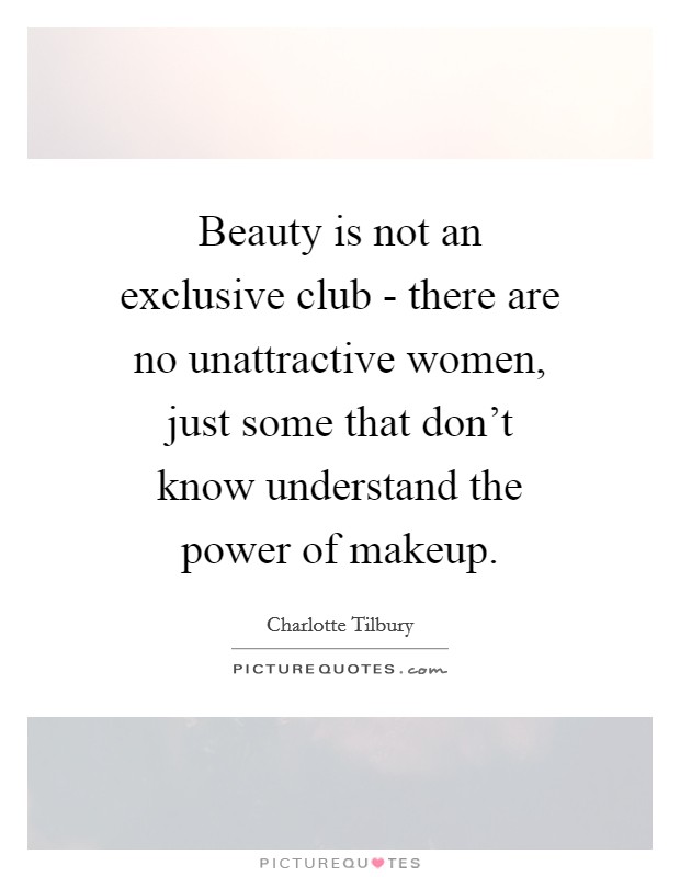Beauty is not an exclusive club - there are no unattractive women, just some that don't know understand the power of makeup. Picture Quote #1