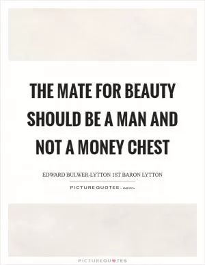 The mate for beauty should be a man and not a money chest Picture Quote #1