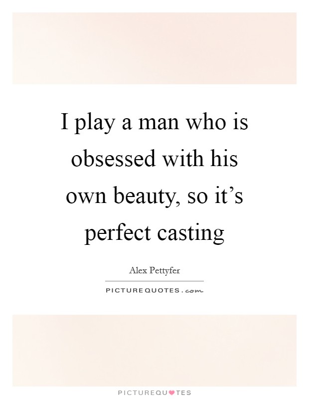 I play a man who is obsessed with his own beauty, so it's perfect casting Picture Quote #1