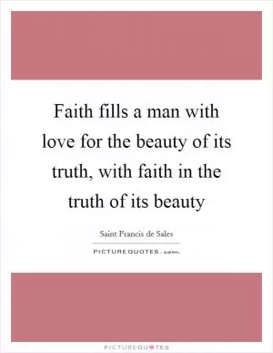 Faith fills a man with love for the beauty of its truth, with faith in the truth of its beauty Picture Quote #1
