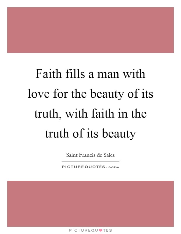 Faith fills a man with love for the beauty of its truth, with faith in the truth of its beauty Picture Quote #1