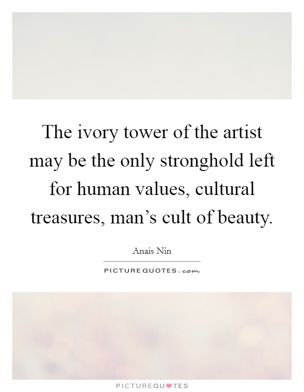 The ivory tower of the artist may be the only stronghold left for human values, cultural treasures, man's cult of beauty. Picture Quote #1