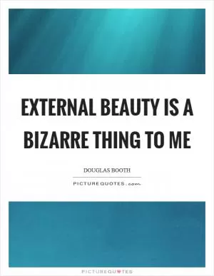 External beauty is a bizarre thing to me Picture Quote #1