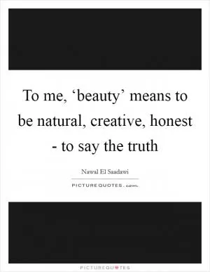 To me, ‘beauty’ means to be natural, creative, honest - to say the truth Picture Quote #1