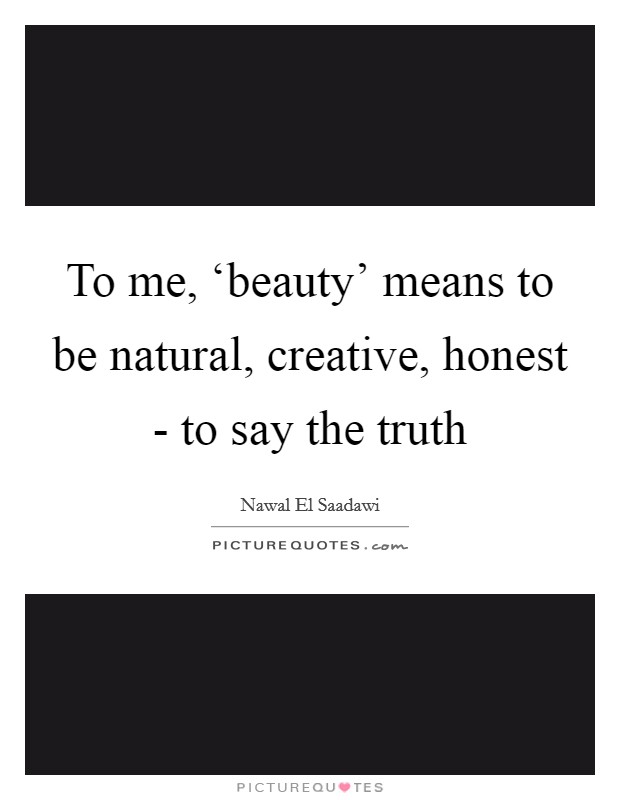 To me, ‘beauty' means to be natural, creative, honest - to say the truth Picture Quote #1