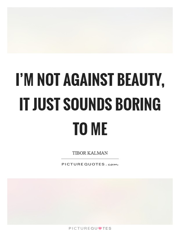 I'm not against beauty, it just sounds boring to me Picture Quote #1