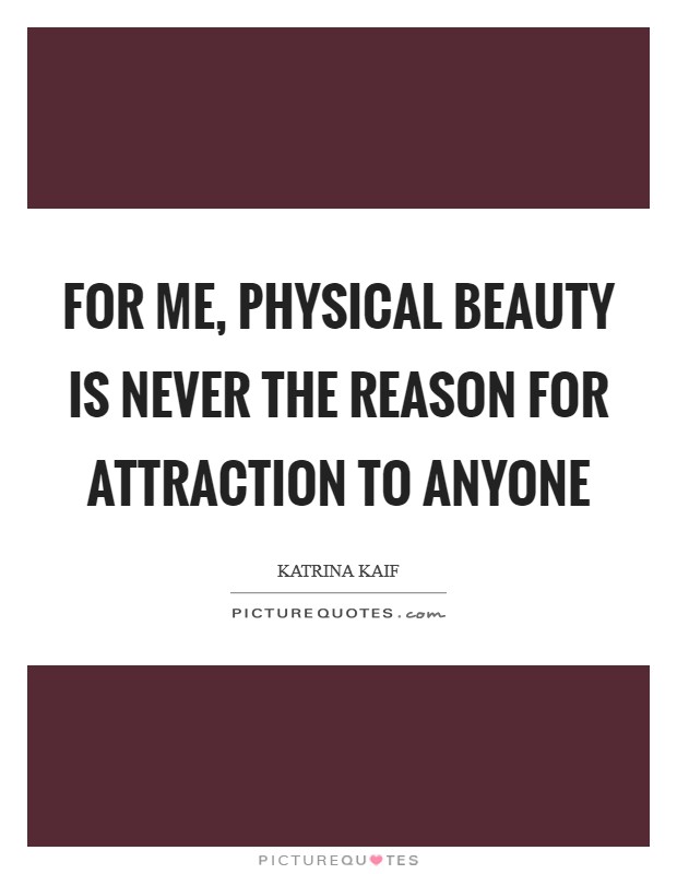 For me, physical beauty is never the reason for attraction to anyone Picture Quote #1