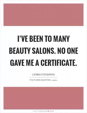 I’ve been to many beauty salons. No one gave me a certificate Picture Quote #1