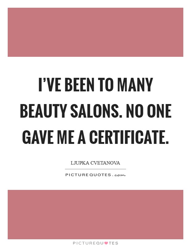 I've been to many beauty salons. No one gave me a certificate. Picture Quote #1