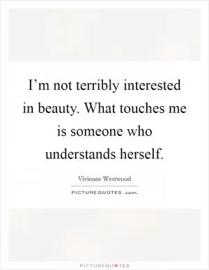 I’m not terribly interested in beauty. What touches me is someone who understands herself Picture Quote #1