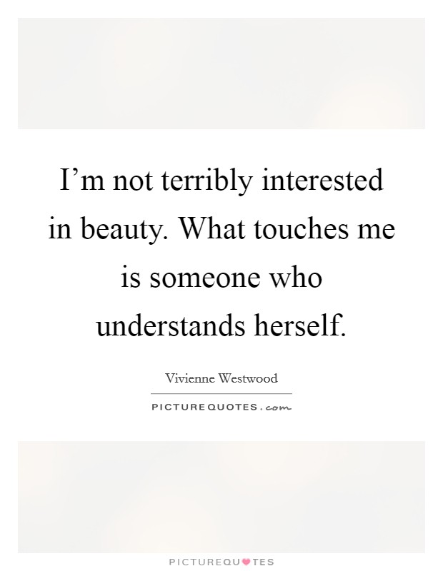 I'm not terribly interested in beauty. What touches me is someone who understands herself. Picture Quote #1