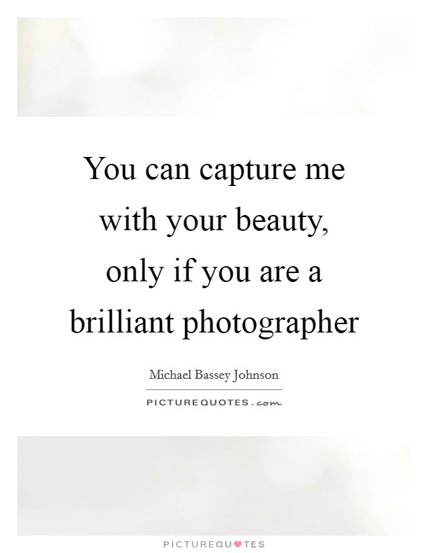 You can capture me with your beauty, only if you are a brilliant photographer Picture Quote #1