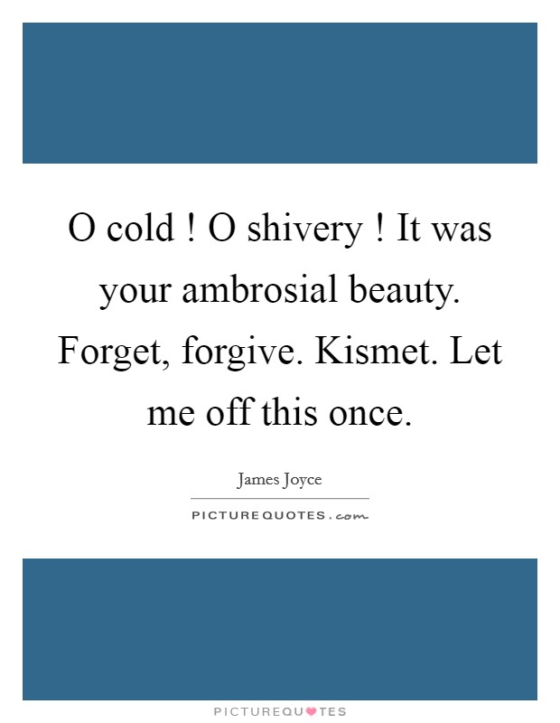O cold ! O shivery ! It was your ambrosial beauty. Forget, forgive. Kismet. Let me off this once. Picture Quote #1