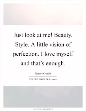 Just look at me! Beauty. Style. A little vision of perfection. I love myself and that’s enough Picture Quote #1